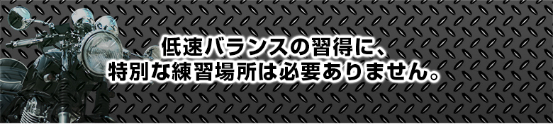 低速バランスの習得に、特別な練習場所は必要ありません。