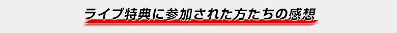 ライブ特典に参加された方たちの感想