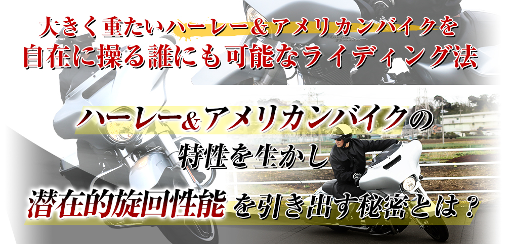 大きく重たいハーレー＆アメリカンバイクを自在に操る誰にも可能なライディング法 ハーレー＆アメリカンバイクの特性を生かし潜在的旋回性能を引き出す秘密とは？