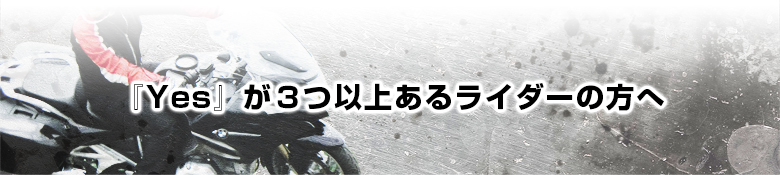 『Yes』が３つ以上あるライダーの方へ