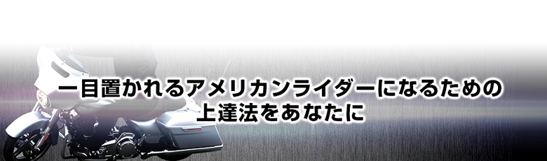 一目置かれるアメリカンライダーになるための上達法をあなたに