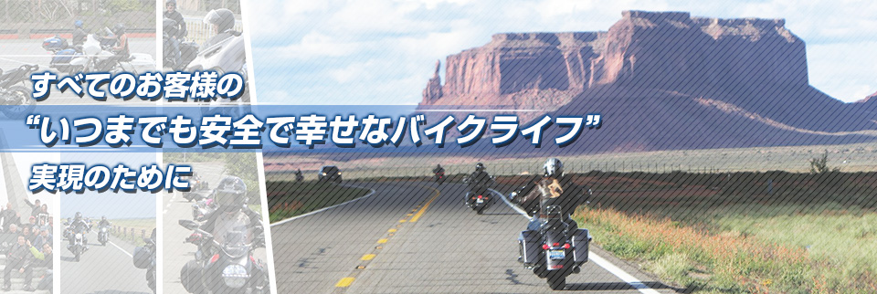 すべてのお客様のいつまでも安全で幸せなバイクライフ実現のために